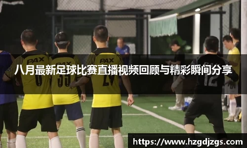 八月最新足球比赛直播视频回顾与精彩瞬间分享