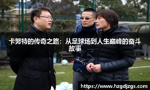 卡努特的传奇之路：从足球场到人生巅峰的奋斗故事