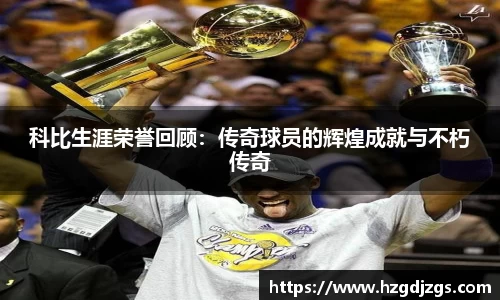 科比生涯荣誉回顾：传奇球员的辉煌成就与不朽传奇