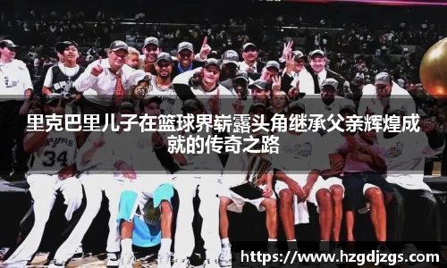 里克巴里儿子在篮球界崭露头角继承父亲辉煌成就的传奇之路