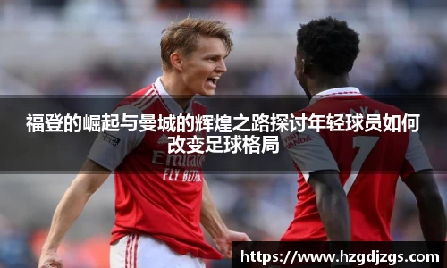 福登的崛起与曼城的辉煌之路探讨年轻球员如何改变足球格局