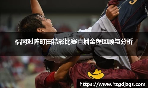 福冈对阵町田精彩比赛直播全程回顾与分析