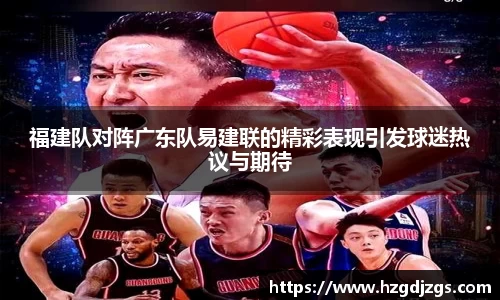 福建队对阵广东队易建联的精彩表现引发球迷热议与期待